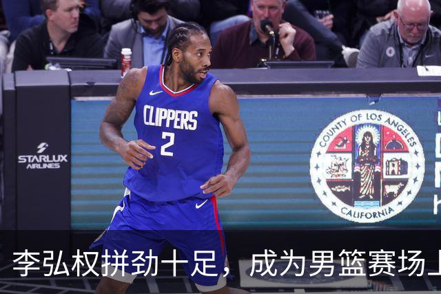 李弘权拼劲十足，成为男篮赛场上的一抹亮色