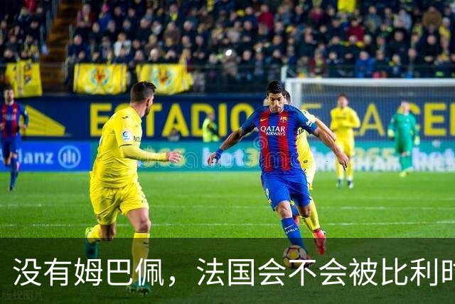 没有姆巴佩，法国会不会被比利时翻盘？
